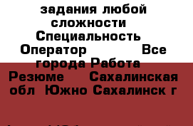 Excel задания любой сложности › Специальность ­ Оператор (Excel) - Все города Работа » Резюме   . Сахалинская обл.,Южно-Сахалинск г.